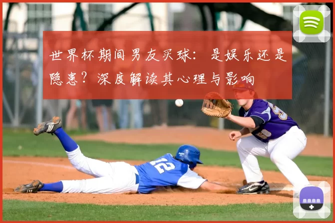 世界杯期间男友买球:是娱乐还是隐患?深度解读其心理与影响