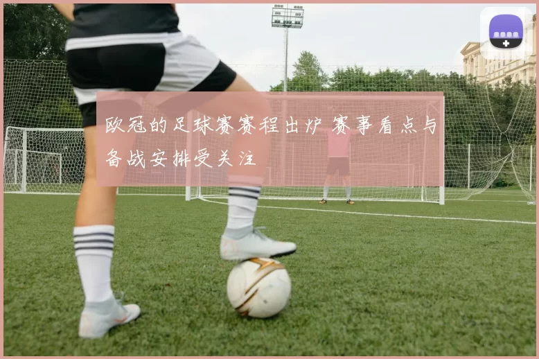 欧冠的足球赛赛程出炉 赛事看点与备战安排受关注
