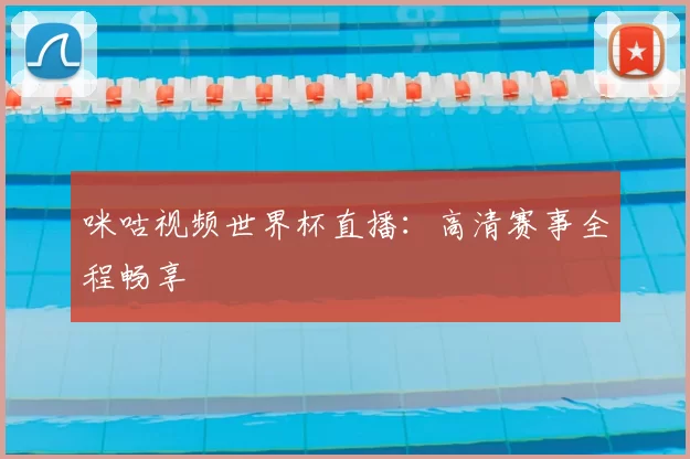 咪咕视频世界杯直播:高清赛事全程畅享