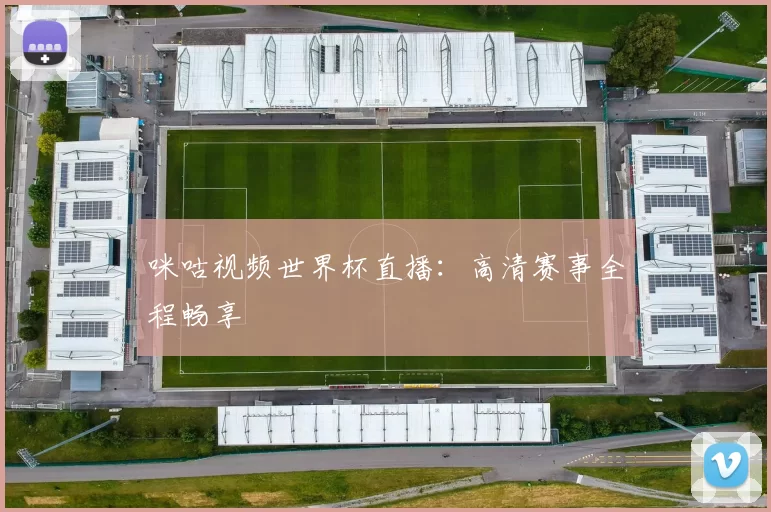 咪咕视频世界杯直播：高清赛事全程畅享