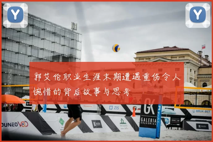 郭艾伦职业生涯末期遭遇重伤令人惋惜的背后故事与思考