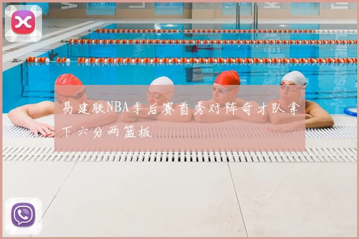 易建联NBA季后赛首秀对阵奇才队拿下六分两篮板