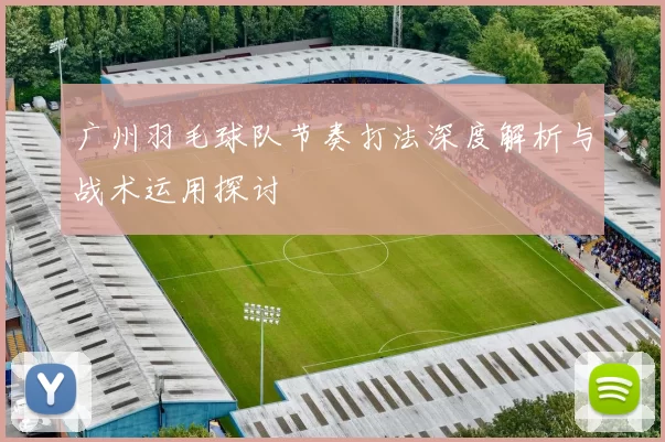 广州羽毛球队节奏打法深度解析与战术运用探讨