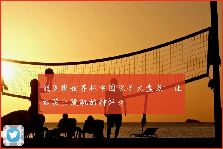 俄罗斯世界杯中国段子大盘点：让你笑出腹肌的神评论