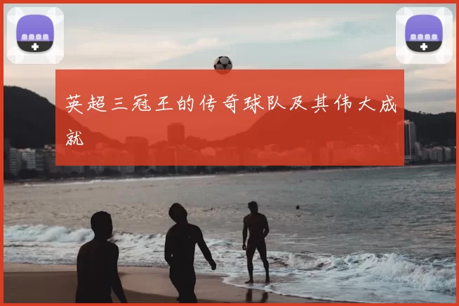 英超三冠王的传奇球队及其伟大成就