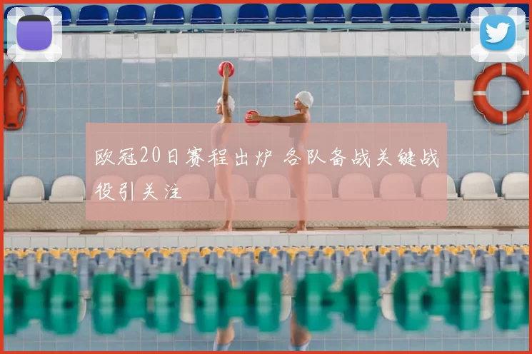 欧冠20日赛程出炉 各队备战关键战役引关注