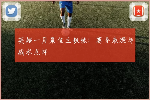 英超一月最佳主教练：赛季表现与战术点评