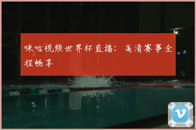 咪咕视频世界杯直播:高清赛事全程畅享