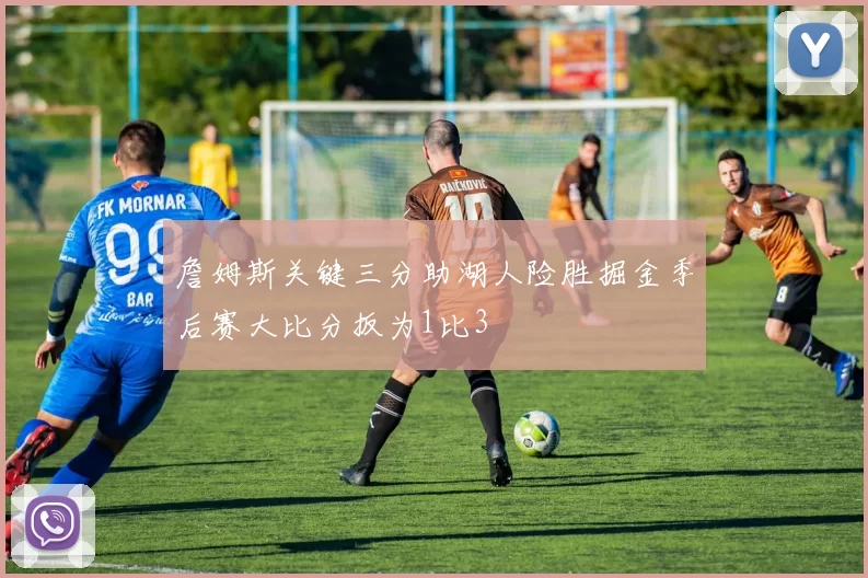 詹姆斯关键三分助湖人险胜掘金季后赛大比分扳为1比3