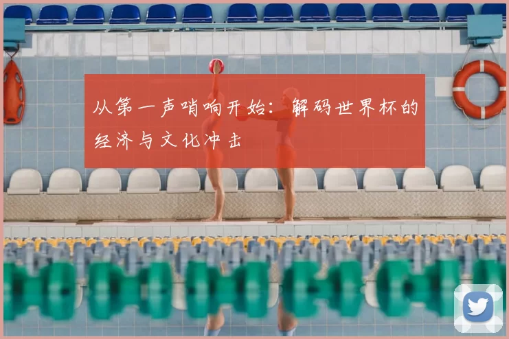 从第一声哨响开始:解码世界杯的经济与文化冲击