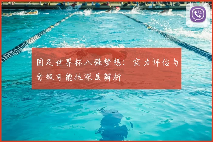 国足世界杯八强梦想：实力评估与晋级可能性深度解析