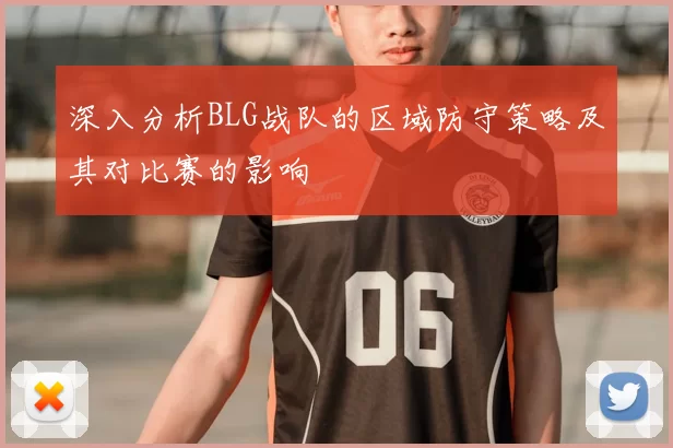 深入分析BLG战队的区域防守策略及其对比赛的影响