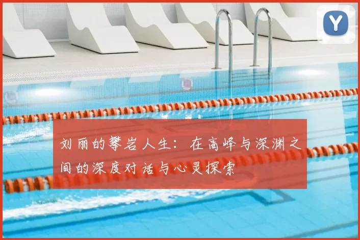 刘丽的攀岩人生：在高峰与深渊之间的深度对话与心灵探索