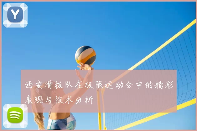 西安滑板队在极限运动会中的精彩表现与技术分析