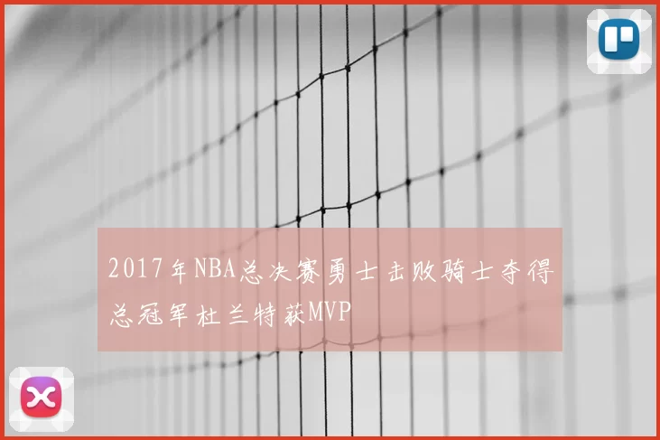 2017年NBA总决赛勇士击败骑士夺得总冠军杜兰特获MVP