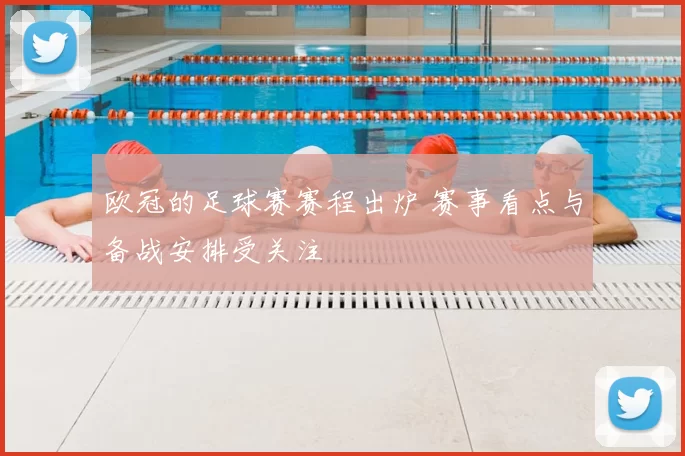 欧冠的足球赛赛程出炉 赛事看点与备战安排受关注