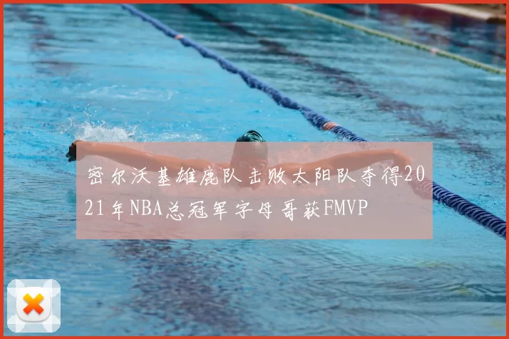 密尔沃基雄鹿队击败太阳队夺得2021年NBA总冠军字母哥获FMVP