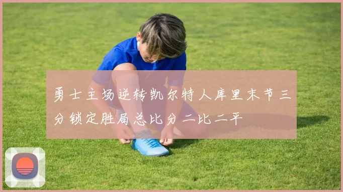 勇士主场逆转凯尔特人库里末节三分锁定胜局总比分二比二平