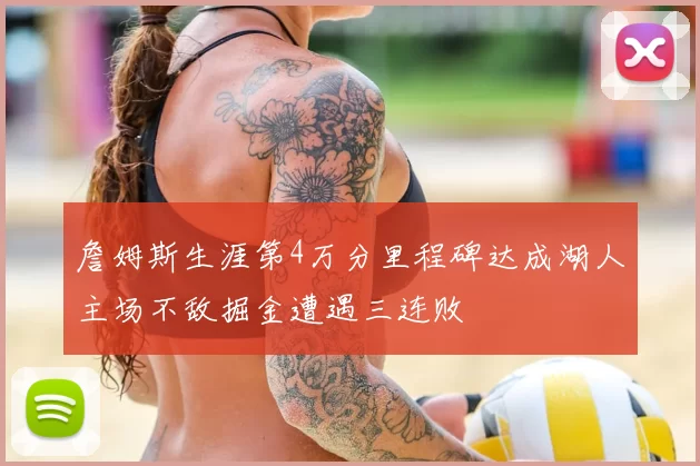 詹姆斯生涯第4万分里程碑达成湖人主场不敌掘金遭遇三连败