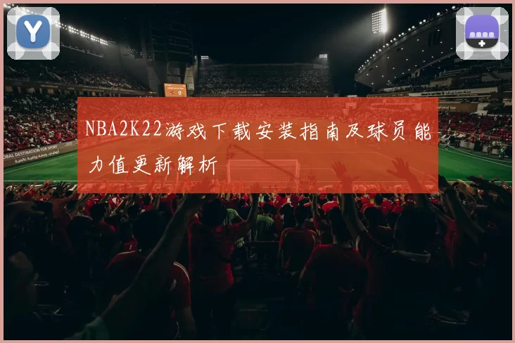 NBA2K22游戏下载安装指南及球员能力值更新解析