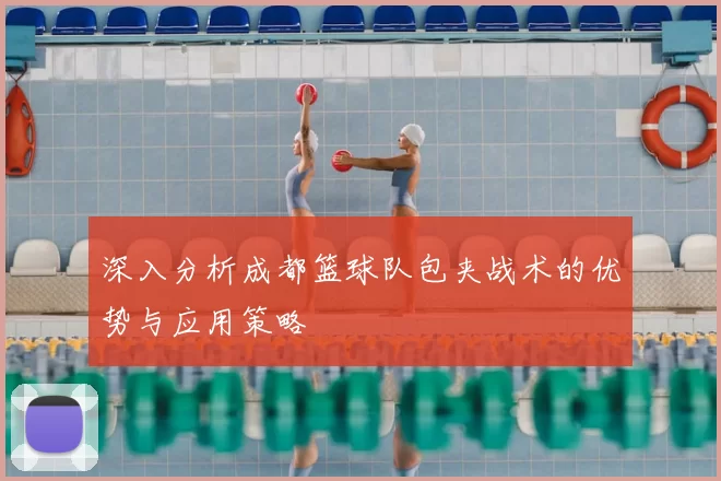 深入分析成都篮球队包夹战术的优势与应用策略
