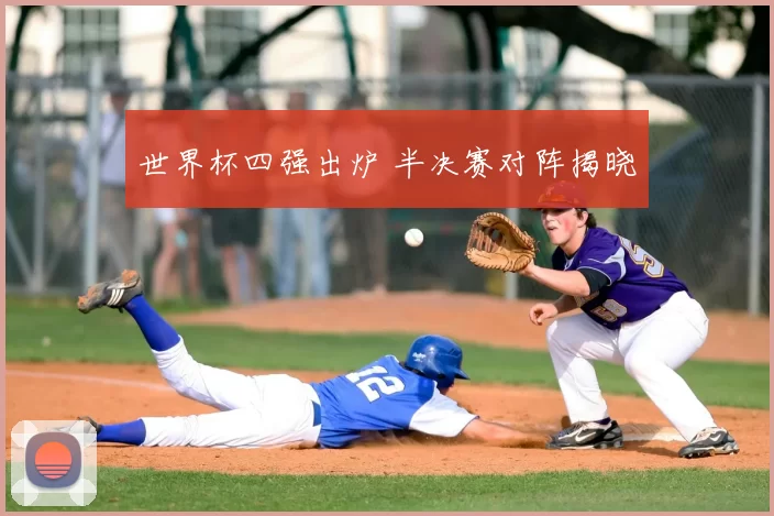 世界杯四强出炉 半决赛对阵揭晓