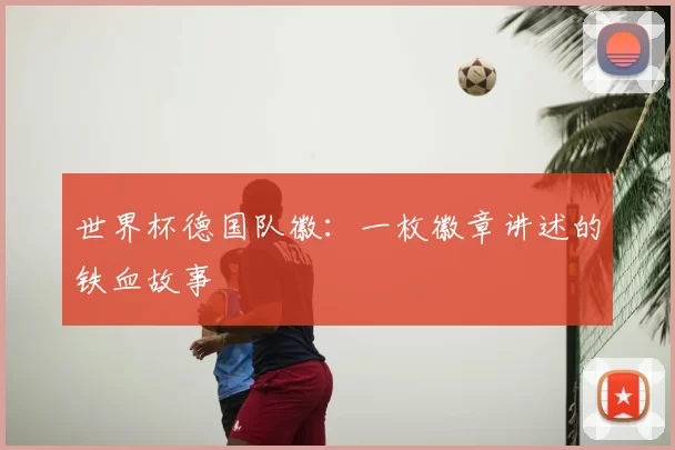 世界杯德国队徽:一枚徽章讲述的铁血故事