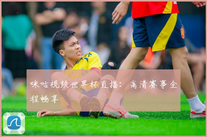 咪咕视频世界杯直播：高清赛事全程畅享
