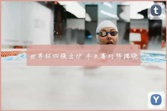 世界杯四强出炉 半决赛对阵揭晓