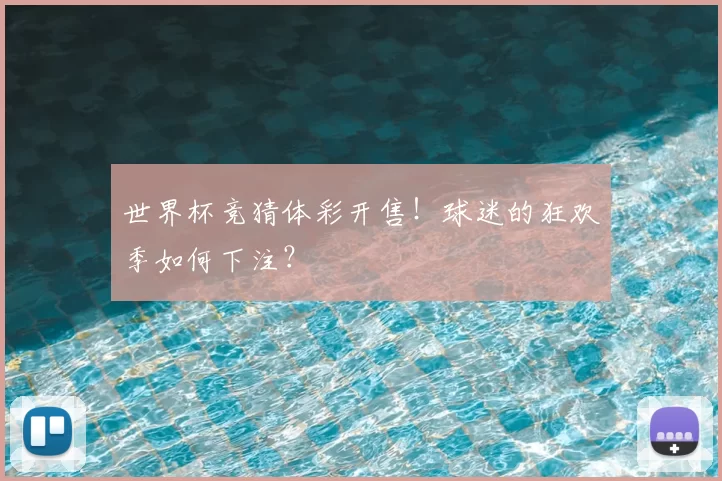 世界杯竞猜体彩开售！球迷的狂欢季如何下注？