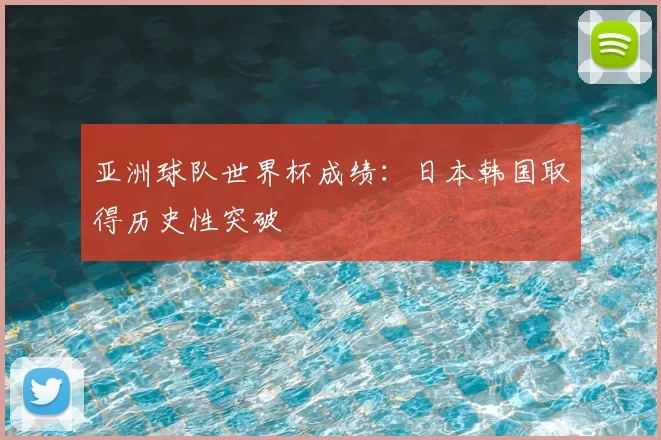 亚洲球队世界杯成绩：日本韩国取得历史性突破