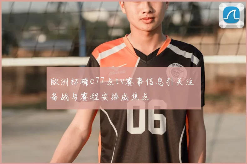 欧洲杯确c77点tv赛事信息引关注 备战与赛程安排成焦点