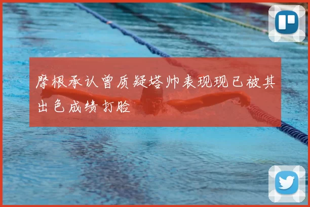 摩根承认曾质疑塔帅表现现已被其出色成绩打脸