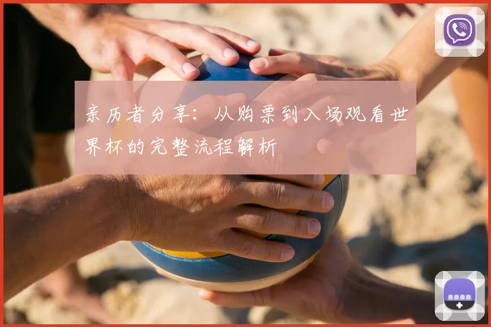 亲历者分享：从购票到入场观看世界杯的完整流程解析