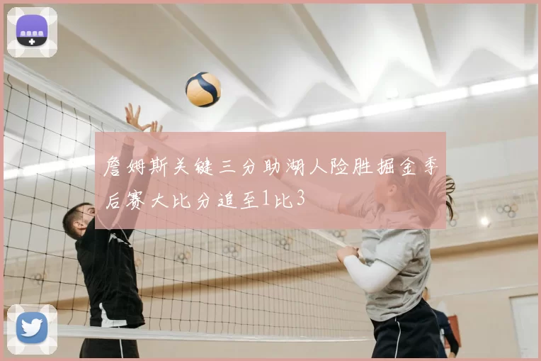 詹姆斯关键三分助湖人险胜掘金季后赛大比分追至1比3