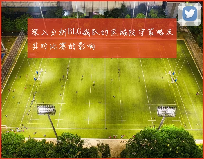 深入分析BLG战队的区域防守策略及其对比赛的影响