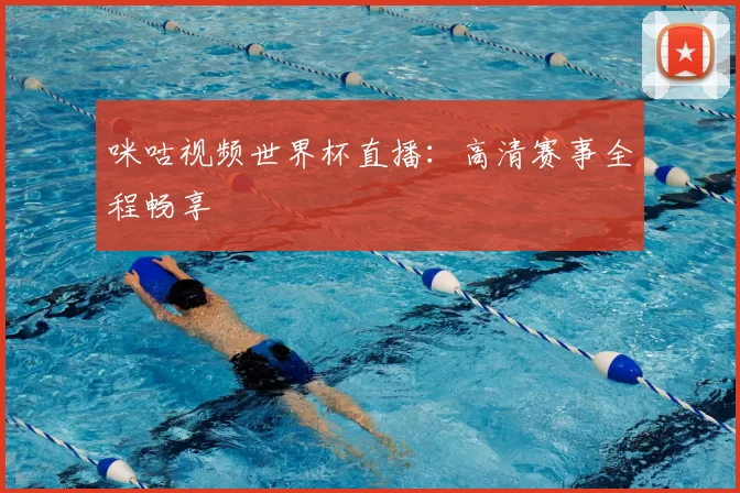 咪咕视频世界杯直播：高清赛事全程畅享