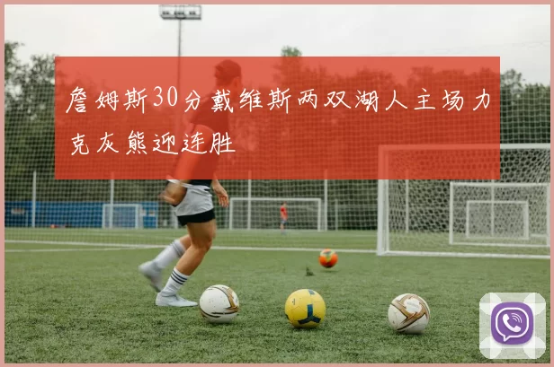 詹姆斯30分戴维斯两双湖人主场力克灰熊迎连胜