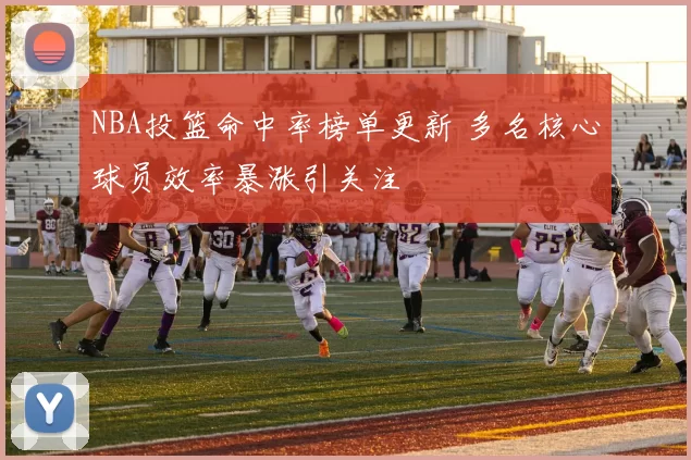 NBA投篮命中率榜单更新 多名核心球员效率暴涨引关注