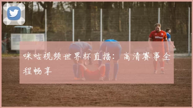 咪咕视频世界杯直播：高清赛事全程畅享