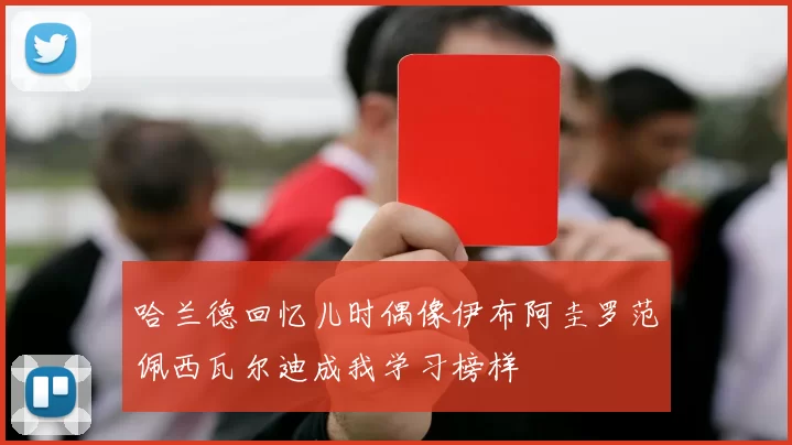 哈兰德回忆儿时偶像伊布阿圭罗范佩西瓦尔迪成我学习榜样