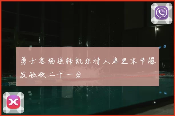 勇士客场逆转凯尔特人库里末节爆发独砍二十一分