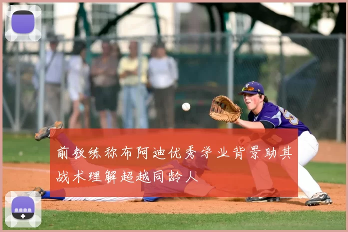 前教练称布阿迪优秀学业背景助其战术理解超越同龄人