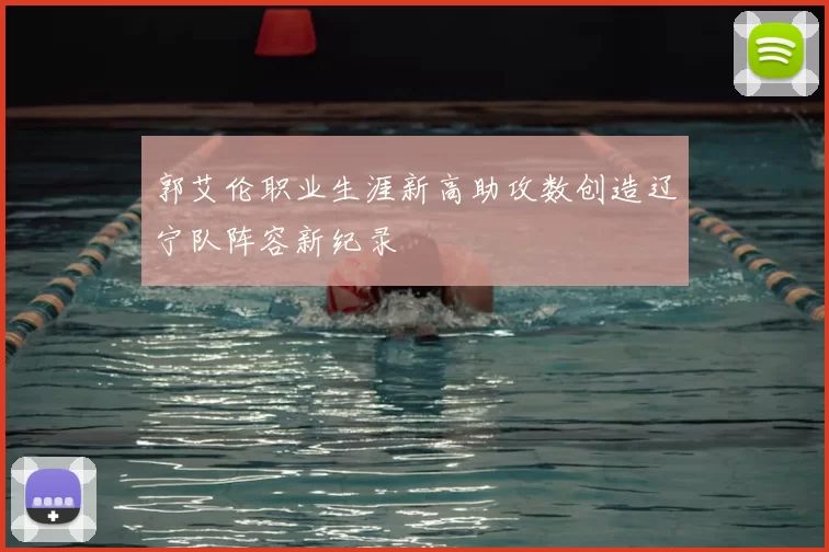郭艾伦职业生涯新高助攻数创造辽宁队阵容新纪录