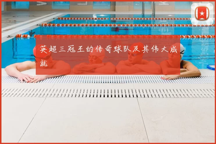 英超三冠王的传奇球队及其伟大成就