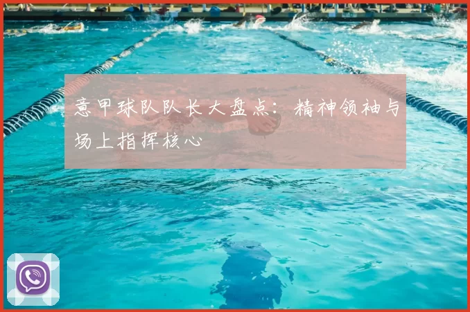 意甲球队队长大盘点:精神领袖与场上指挥核心
