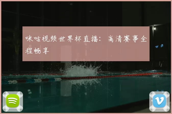 咪咕视频世界杯直播：高清赛事全程畅享