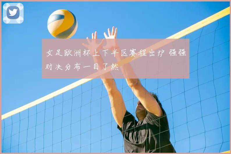 女足欧洲杯上下半区赛程出炉 强强对决分布一目了然