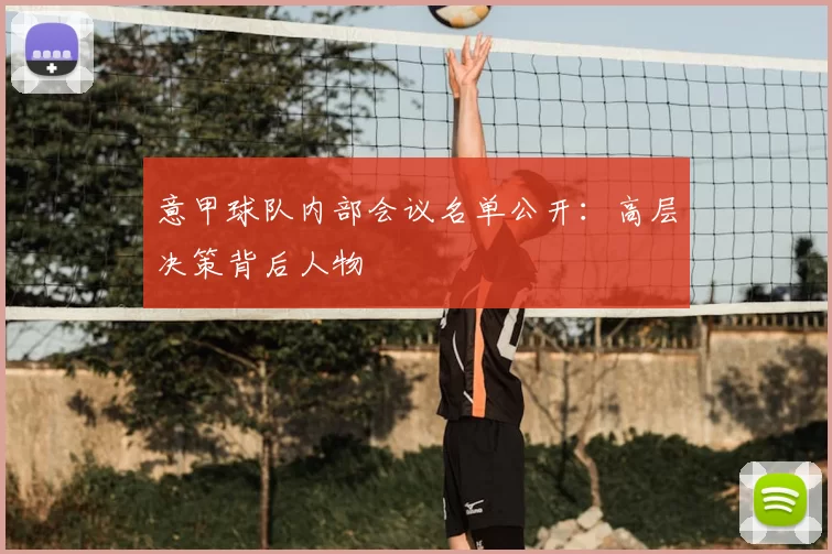 意甲球队内部会议名单公开：高层决策背后人物