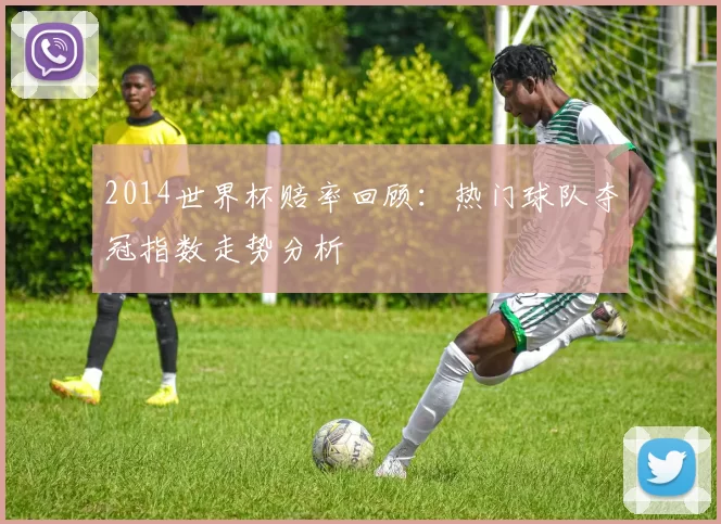 2014世界杯赔率回顾：热门球队夺冠指数走势分析